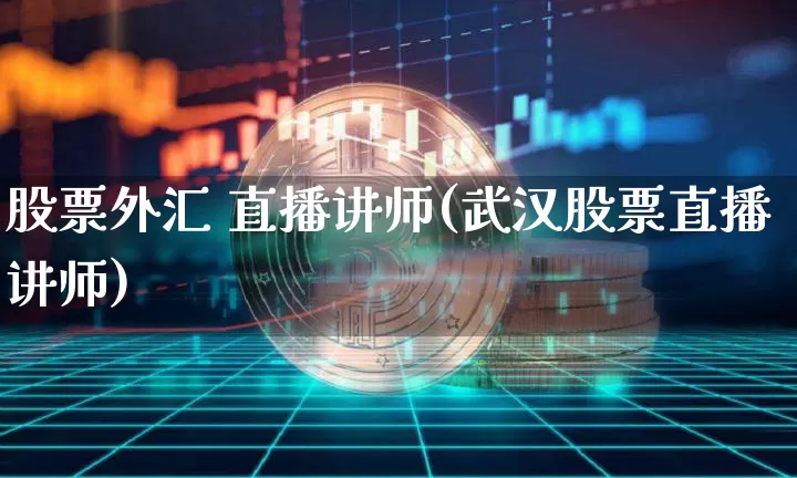 股票外汇 直播讲师(武汉股票直播讲师)_https://www.huakunhengjia.com_股票资讯_第1张