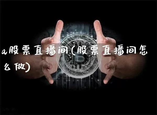 a股票直播间(股票直播间怎么做)_https://www.huakunhengjia.com_财经资讯_第1张