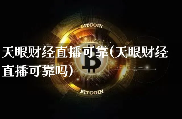天眼财经直播可靠(天眼财经直播可靠吗)_https://www.huakunhengjia.com_期货资讯_第1张