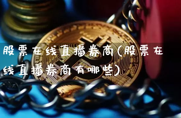 股票在线直播券商(股票在线直播券商有哪些)_https://www.huakunhengjia.com_金融资讯_第1张
