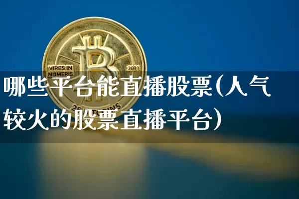 哪些平台能直播股票(人气较火的股票直播平台)_https://www.huakunhengjia.com_财经资讯_第1张