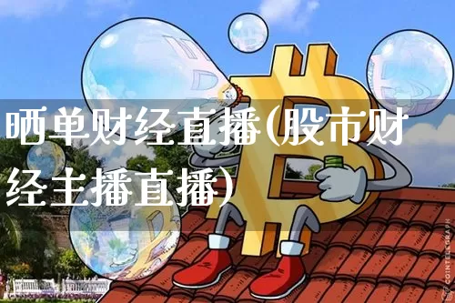 晒单财经直播(股市财经主播直播)_https://www.huakunhengjia.com_期货资讯_第1张