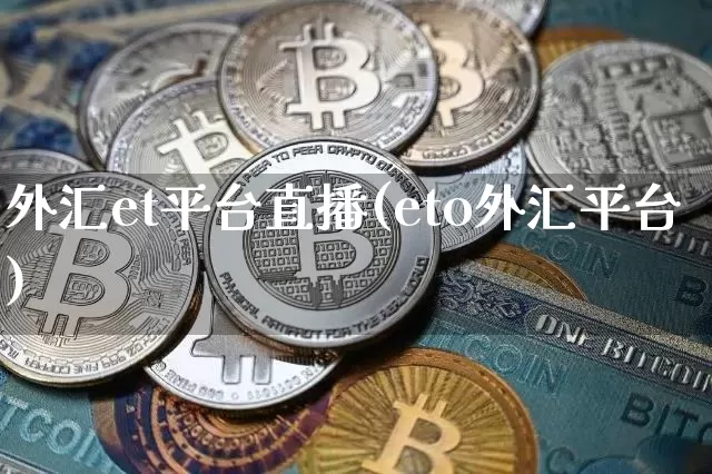 外汇et平台直播(eto外汇平台)_https://www.huakunhengjia.com_金融资讯_第1张