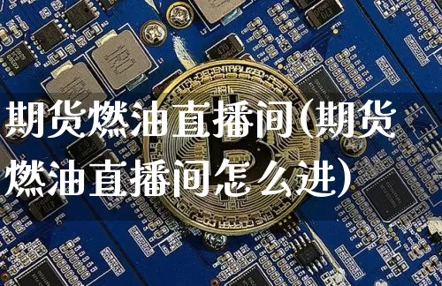 期货燃油直播间(期货燃油直播间怎么进)_https://www.huakunhengjia.com_股票资讯_第1张