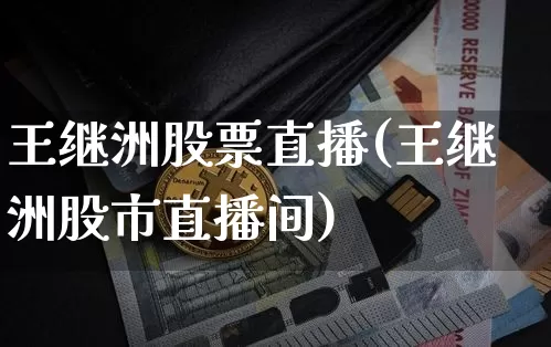 王继洲股票直播(王继洲股市直播间)_https://www.huakunhengjia.com_财经资讯_第1张