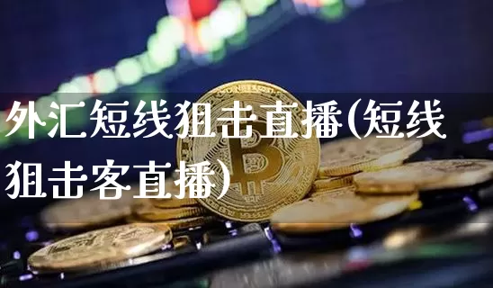 外汇短线狙击直播(短线狙击客直播)_https://www.huakunhengjia.com_财经资讯_第1张