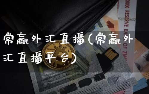 常赢外汇直播(常赢外汇直播平台)_https://www.huakunhengjia.com_财经资讯_第1张