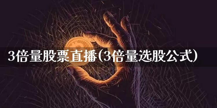 3倍量股票直播(3倍量选股公式)_https://www.huakunhengjia.com_期货资讯_第1张