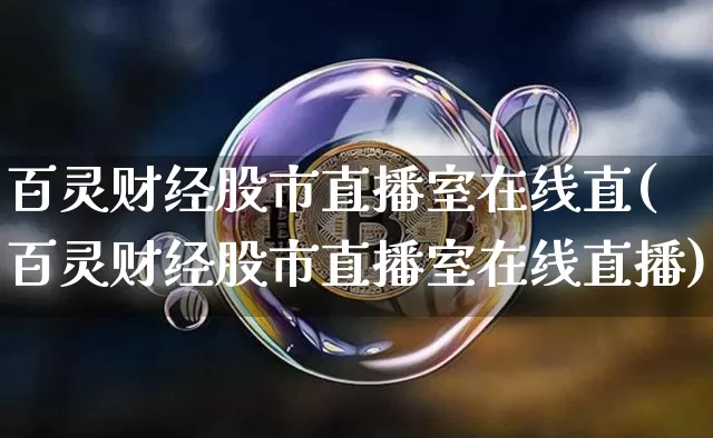 百灵财经股市直播室在线直(百灵财经股市直播室在线直播)_https://www.huakunhengjia.com_金融资讯_第1张