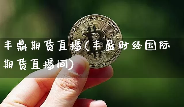 丰鼎期货直播(丰盈财经国际期货直播间)_https://www.huakunhengjia.com_股票资讯_第1张