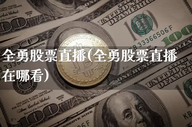 全勇股票直播(全勇股票直播在哪看)_https://www.huakunhengjia.com_股票资讯_第1张