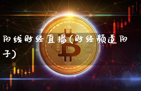 阳线财经直播(财经频道阳子)_https://www.huakunhengjia.com_金融资讯_第1张