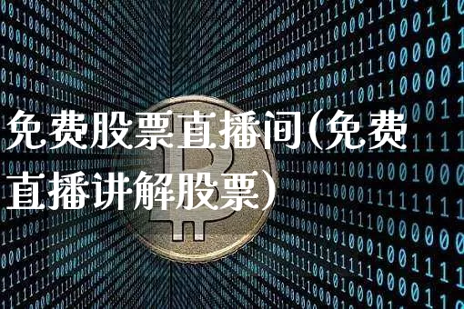 免费股票直播间(免费直播讲解股票)_https://www.huakunhengjia.com_金融资讯_第1张