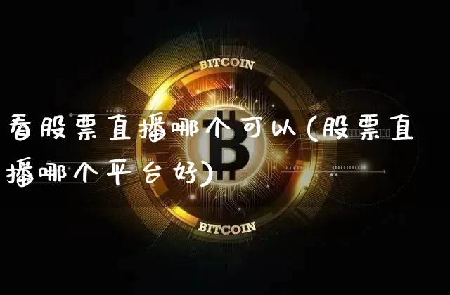 看股票直播哪个可以(股票直播哪个平台好)_https://www.huakunhengjia.com_股票资讯_第1张