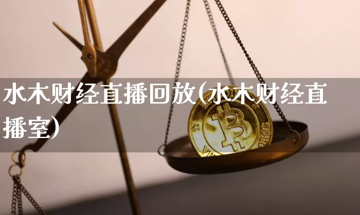 水木财经直播回放(水木财经直播室)_https://www.huakunhengjia.com_股票资讯_第1张