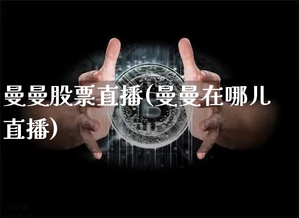 曼曼股票直播(曼曼在哪儿直播)_https://www.huakunhengjia.com_期货资讯_第1张
