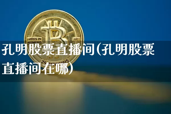 孔明股票直播间(孔明股票直播间在哪)_https://www.huakunhengjia.com_期货资讯_第1张