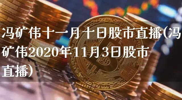 冯矿伟十一月十日股市直播(冯矿伟2020年11月3日股市直播)_https://www.huakunhengjia.com_财经资讯_第1张