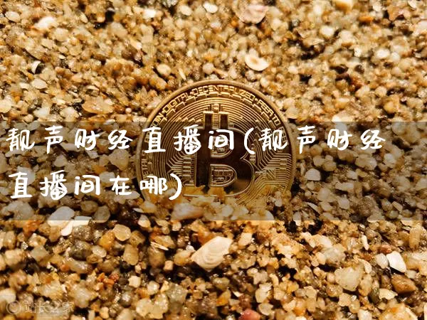 靓声财经直播间(靓声财经直播间在哪)_https://www.huakunhengjia.com_金融资讯_第1张