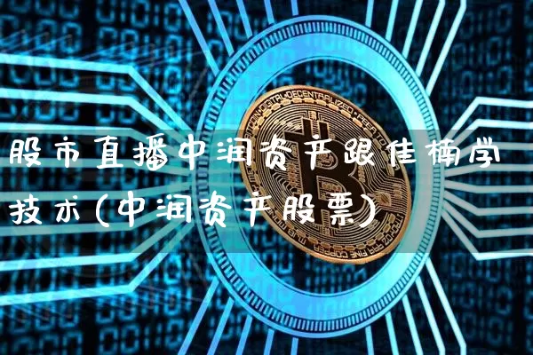 股市直播中润资产跟佳楠学技术(中润资产股票)_https://www.huakunhengjia.com_金融资讯_第1张