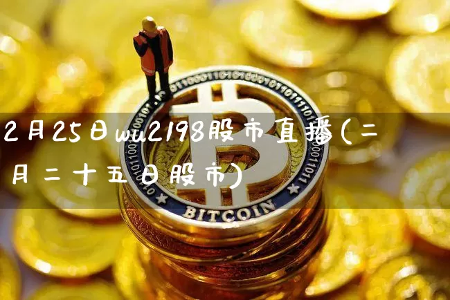 2月25日wu2198股市直播(二月二十五日股市)_https://www.huakunhengjia.com_股票资讯_第1张