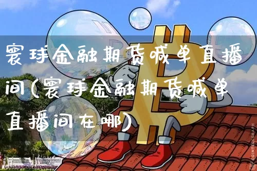 寰球金融期货喊单直播间(寰球金融期货喊单直播间在哪)_https://www.huakunhengjia.com_期货资讯_第1张