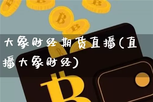 大象财经期货直播(直播大象财经)_https://www.huakunhengjia.com_期货资讯_第1张