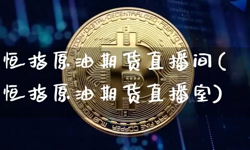 恒指原油期货直播间(恒指原油期货直播室)_https://www.huakunhengjia.com_期货资讯_第1张