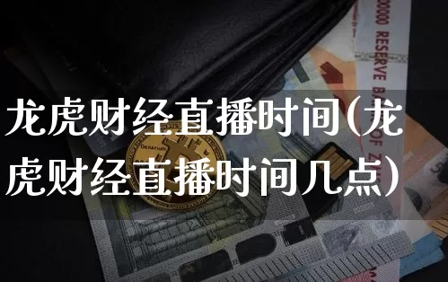 龙虎财经直播时间(龙虎财经直播时间几点)_https://www.huakunhengjia.com_金融资讯_第1张