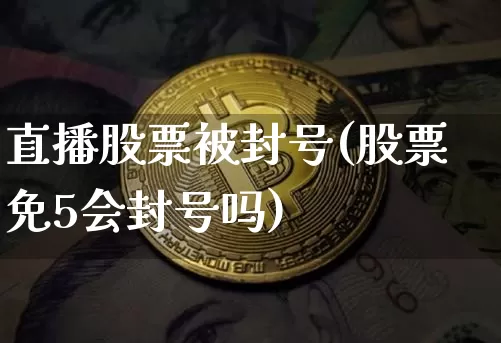 直播股票被封号(股票免5会封号吗)_https://www.huakunhengjia.com_金融资讯_第1张