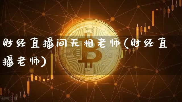 财经直播间无相老师(财经直播老师)_https://www.huakunhengjia.com_金融资讯_第1张