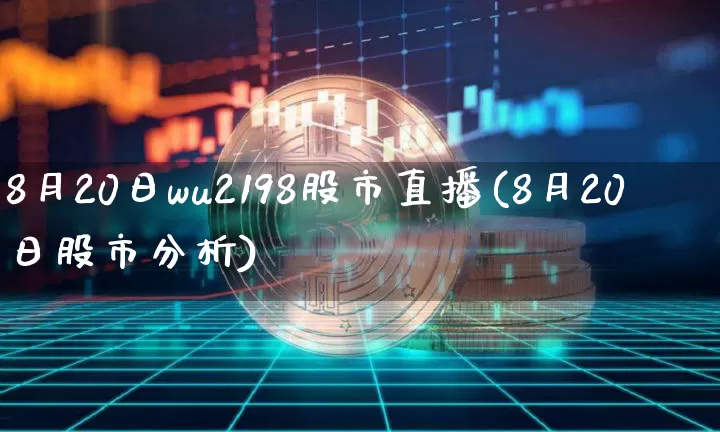 8月20日wu2198股市直播(8月20日股市分析)_https://www.huakunhengjia.com_财经资讯_第1张