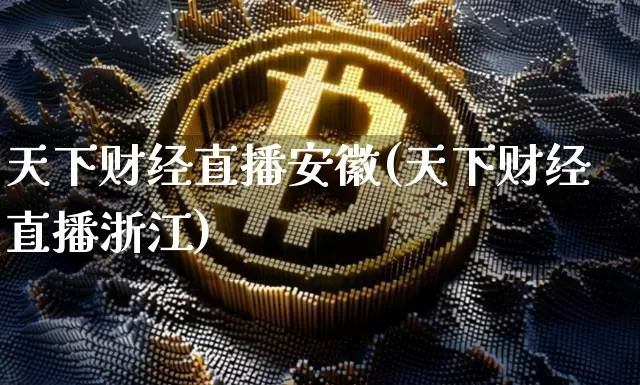 天下财经直播安徽(天下财经直播浙江)_https://www.huakunhengjia.com_金融资讯_第1张