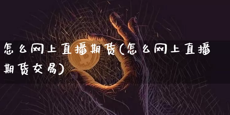 怎么网上直播期货(怎么网上直播期货交易)_https://www.huakunhengjia.com_股票资讯_第1张