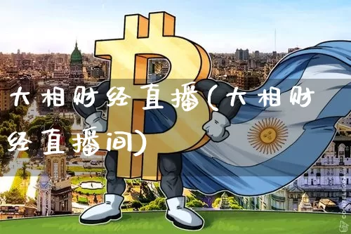 大相财经直播(大相财经直播间)_https://www.huakunhengjia.com_期货资讯_第1张