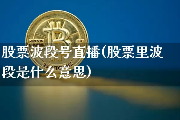 股票波段号直播(股票里波段是什么意思)_https://www.huakunhengjia.com_财经资讯_第1张