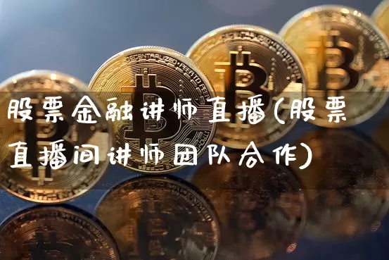 股票金融讲师直播(股票直播间讲师团队合作)_https://www.huakunhengjia.com_股票资讯_第1张