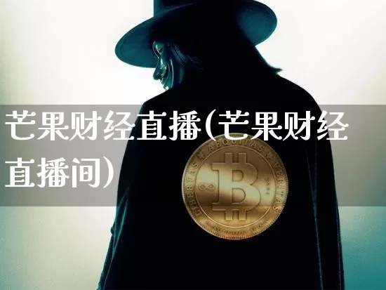 芒果财经直播(芒果财经直播间)_https://www.huakunhengjia.com_期货资讯_第1张