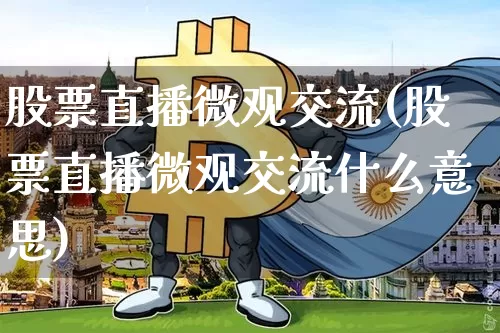 股票直播微观交流(股票直播微观交流什么意思)_https://www.huakunhengjia.com_股票资讯_第1张