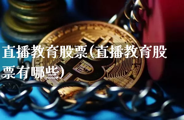 直播教育股票(直播教育股票有哪些)_https://www.huakunhengjia.com_股票资讯_第1张
