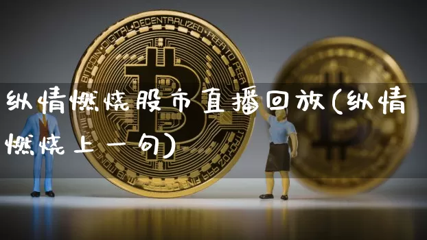 纵情燃烧股市直播回放(纵情燃烧上一句)_https://www.huakunhengjia.com_财经资讯_第1张