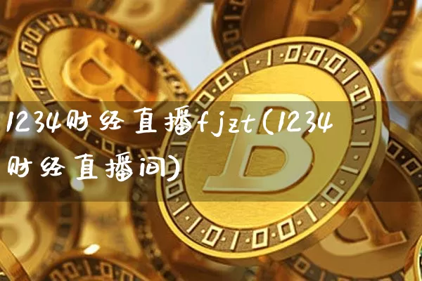 1234财经直播fjzt(1234财经直播间)_https://www.huakunhengjia.com_股票资讯_第1张