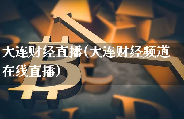 大连财经直播(大连财经频道在线直播)_https://www.huakunhengjia.com_股票资讯_第1张