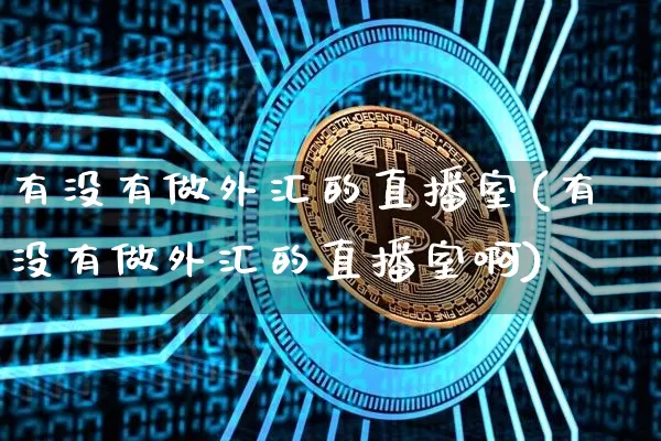 有没有做外汇的直播室(有没有做外汇的直播室啊)_https://www.huakunhengjia.com_财经资讯_第1张