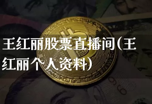 王红丽股票直播间(王红丽个人资料)_https://www.huakunhengjia.com_股票资讯_第1张