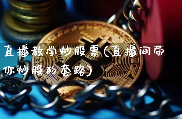 直播教学炒股票(直播间带你炒股的套路)_https://www.huakunhengjia.com_财经资讯_第1张
