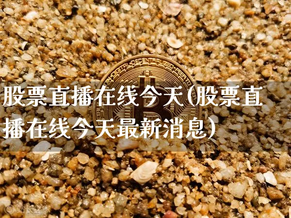 股票直播在线今天(股票直播在线今天最新消息)_https://www.huakunhengjia.com_股票资讯_第1张