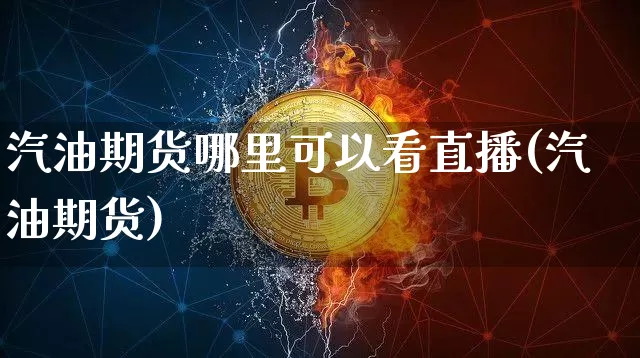 汽油期货哪里可以看直播(汽油期货)_https://www.huakunhengjia.com_股票资讯_第1张