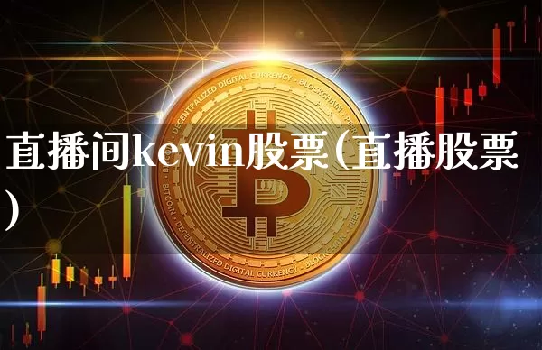 直播间kevin股票(直播股票)_https://www.huakunhengjia.com_财经资讯_第1张