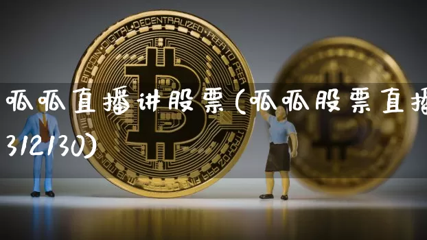 呱呱直播讲股票(呱呱股票直播间312130)_https://www.huakunhengjia.com_期货资讯_第1张